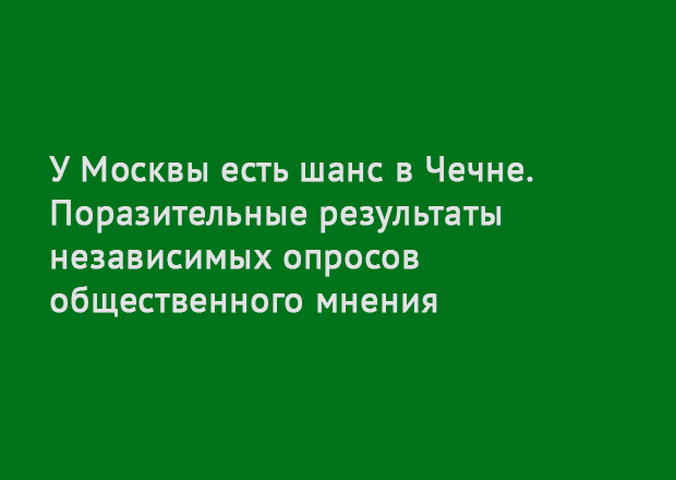 У Москвы есть шанс в Чечне ("Neue Zuercher Zeitung", Швейцария)  Поразительные результаты независимых опросов общественного мнения